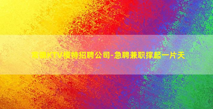 常德KTV模特招聘公司-急聘兼职撑起一片天