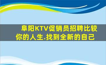 阜阳KTV促销员招聘比较你的人生.找到全新的自己